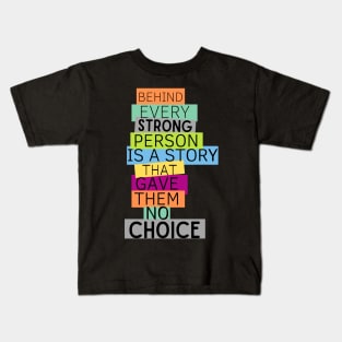 BEHIND EVERY STRONG PERSONIS A STORY THAT GAVE THEME NO CHOICE Kids T-Shirt